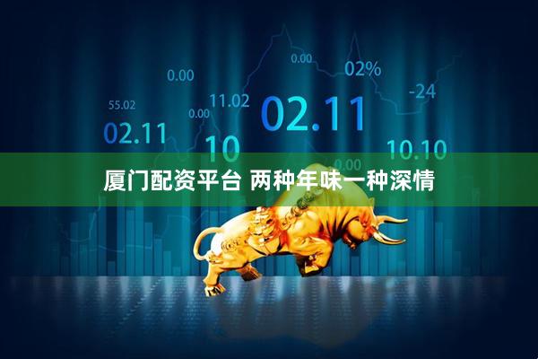 厦门配资平台 两种年味一种深情