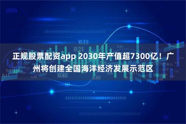 正规股票配资app 2030年产值超7300亿！广州将创建全国海洋经济发展示范区