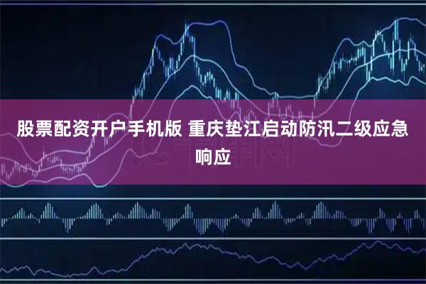 股票配资开户手机版 重庆垫江启动防汛二级应急响应